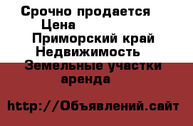 Срочно продается! › Цена ­ 2 500 000 - Приморский край Недвижимость » Земельные участки аренда   